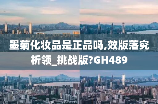 墨菊化妆品是正品吗,效版落究析领_挑战版?GH489