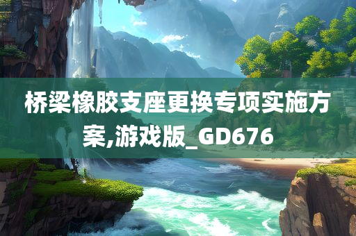 桥梁橡胶支座更换专项实施方案,游戏版_GD676