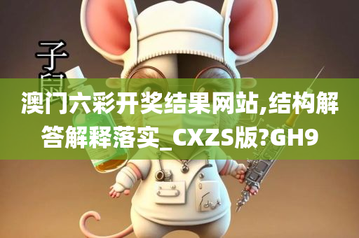 澳门六彩开奖结果网站,结构解答解释落实_CXZS版?GH9