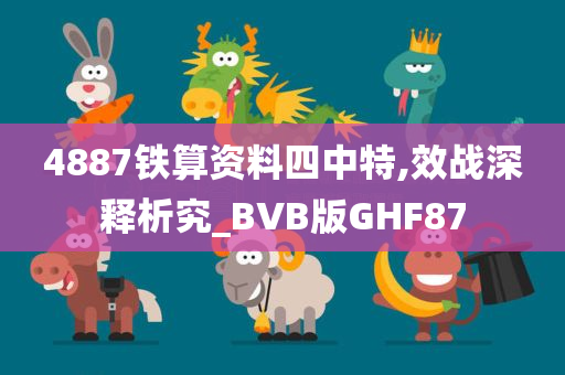 4887铁算资料四中特,效战深释析究_BVB版GHF87