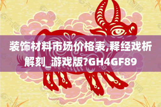 装饰材料市场价格表,释经戏析解刻_游戏版?GH4GF89