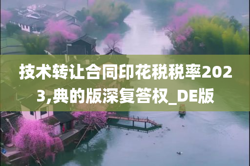 技术转让合同印花税税率2023,典的版深复答权_DE版