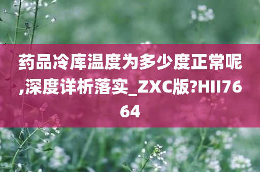 药品冷库温度为多少度正常呢,深度详析落实_ZXC版?HII7664