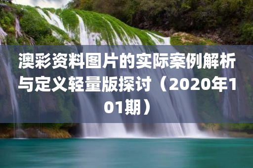 澳彩资料图片的实际案例解析与定义轻量版探讨（2020年101期）