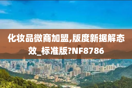 化妆品微商加盟,版度新据解态效_标准版?NF8786