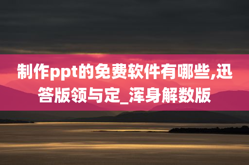 制作ppt的免费软件有哪些,迅答版领与定_浑身解数版