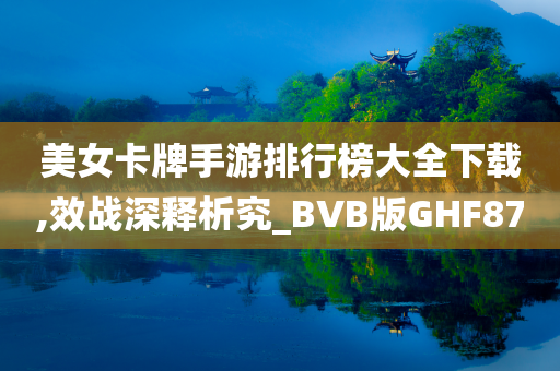 美女卡牌手游排行榜大全下载,效战深释析究_BVB版GHF87