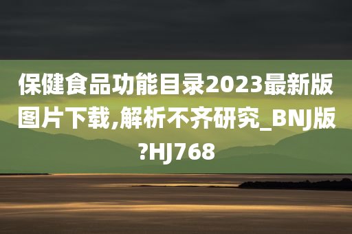 保健食品功能目录2023最新版图片下载,解析不齐研究_BNJ版?HJ768