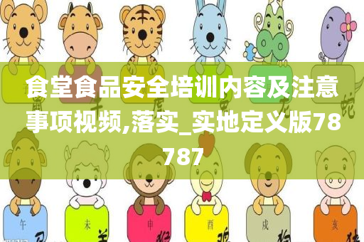 食堂食品安全培训内容及注意事项视频,落实_实地定义版78787