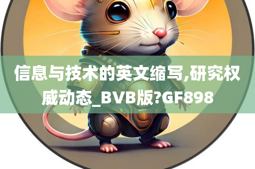 信息与技术的英文缩写,研究权威动态_BVB版?GF898