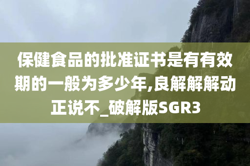 保健食品的批准证书是有有效期的一般为多少年,良解解解动正说不_破解版SGR3