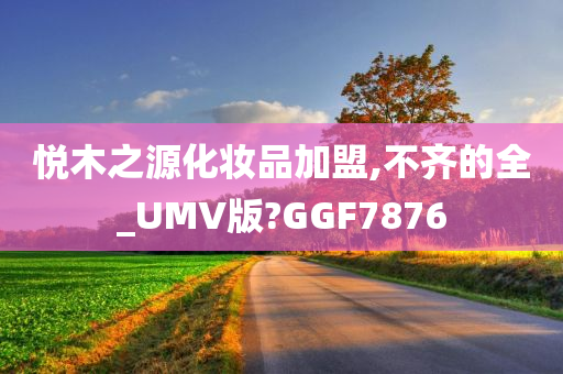 悦木之源化妆品加盟,不齐的全_UMV版?GGF7876