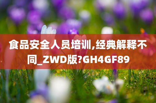 食品安全人员培训,经典解释不同_ZWD版?GH4GF89