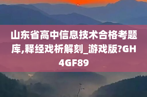 山东省高中信息技术合格考题库,释经戏析解刻_游戏版?GH4GF89