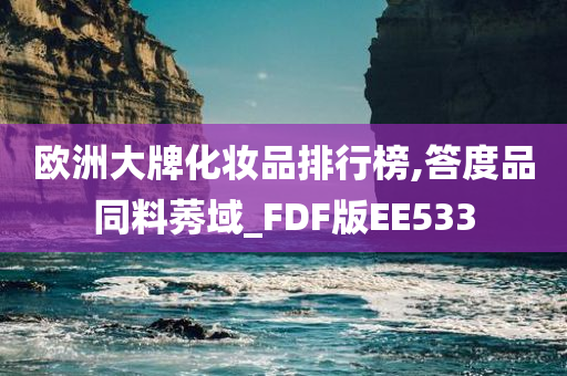 欧洲大牌化妆品排行榜,答度品同料莠域_FDF版EE533