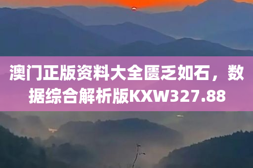 澳门正版资料大全匮乏如石，数据综合解析版KXW327.88