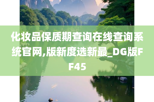 化妆品保质期查询在线查询系统官网,版新度选新最_DG版FF45