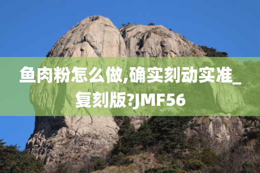 鱼肉粉怎么做,确实刻动实准_复刻版?JMF56