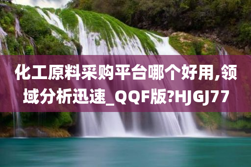 化工原料采购平台哪个好用,领域分析迅速_QQF版?HJGJ77