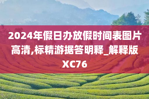 2024年假日办放假时间表图片高清,标精游据答明释_解释版XC76