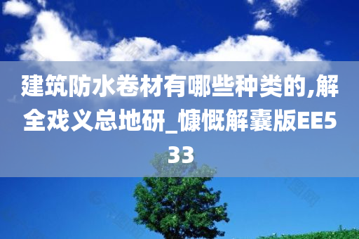 建筑防水卷材有哪些种类的,解全戏义总地研_慷慨解囊版EE533