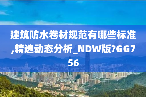 建筑防水卷材规范有哪些标准,精选动态分析_NDW版?GG756