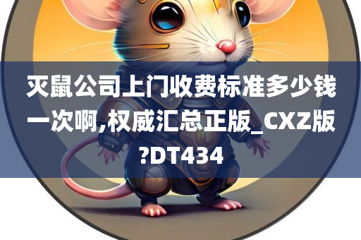 灭鼠公司上门收费标准多少钱一次啊,权威汇总正版_CXZ版?DT434