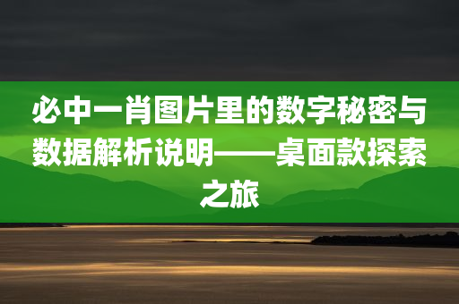 必中一肖图片里的数字秘密与数据解析说明——桌面款探索之旅