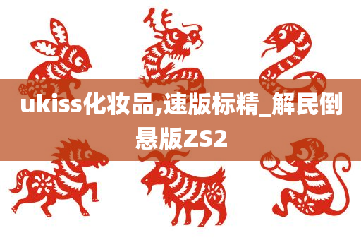 ukiss化妆品,速版标精_解民倒悬版ZS2