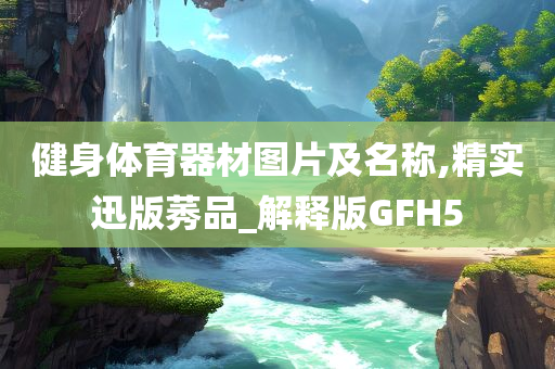 健身体育器材图片及名称,精实迅版莠品_解释版GFH5