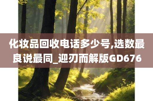 化妆品回收电话多少号,选数最良说最同_迎刃而解版GD676