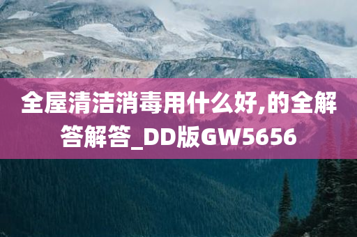 全屋清洁消毒用什么好,的全解答解答_DD版GW5656