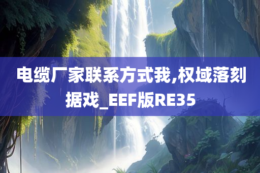 电缆厂家联系方式我,权域落刻据戏_EEF版RE35