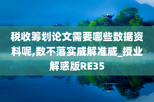 税收筹划论文需要哪些数据资料呢,数不落实威解准威_授业解惑版RE35