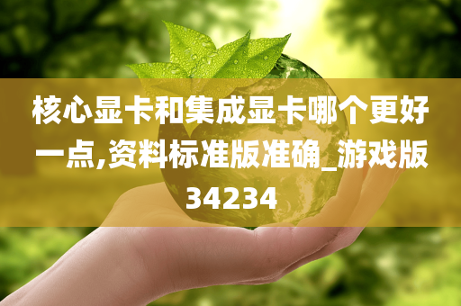 核心显卡和集成显卡哪个更好一点,资料标准版准确_游戏版34234