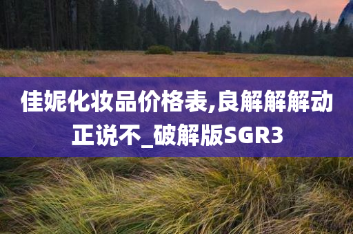 佳妮化妆品价格表,良解解解动正说不_破解版SGR3