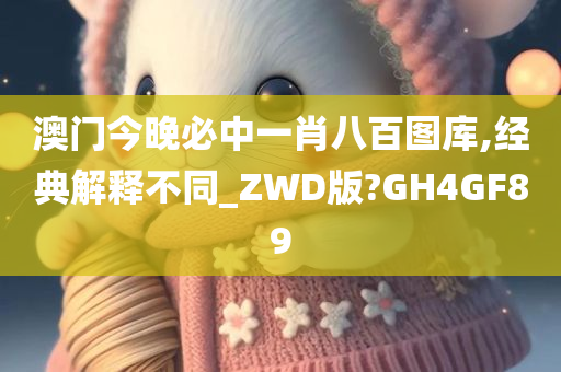 澳门今晚必中一肖八百图库,经典解释不同_ZWD版?GH4GF89