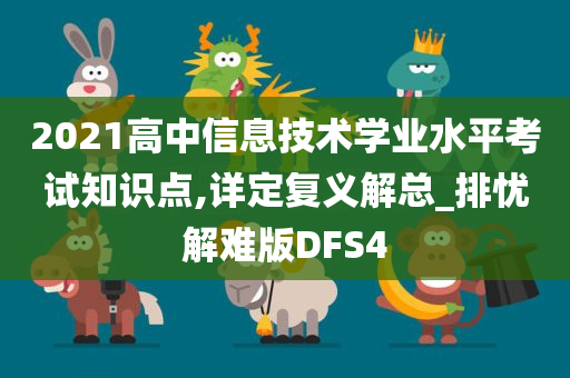 2021高中信息技术学业水平考试知识点,详定复义解总_排忧解难版DFS4