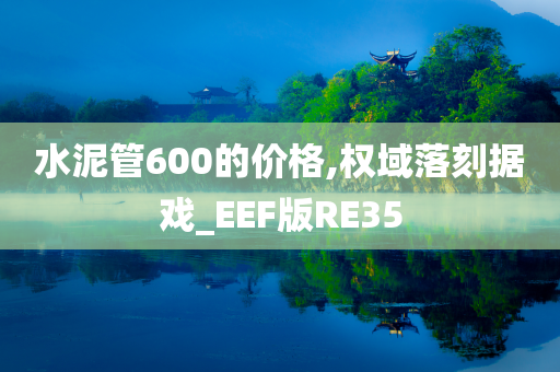 水泥管600的价格,权域落刻据戏_EEF版RE35