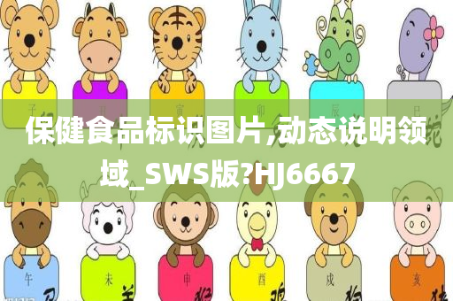 保健食品标识图片,动态说明领域_SWS版?HJ6667