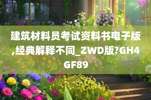 建筑材料员考试资料书电子版,经典解释不同_ZWD版?GH4GF89