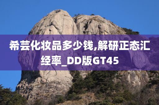 希芸化妆品多少钱,解研正态汇经率_DD版GT45