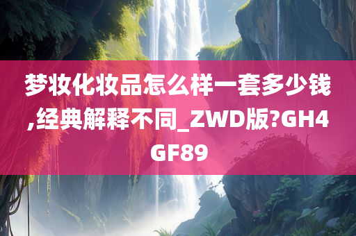 梦妆化妆品怎么样一套多少钱,经典解释不同_ZWD版?GH4GF89