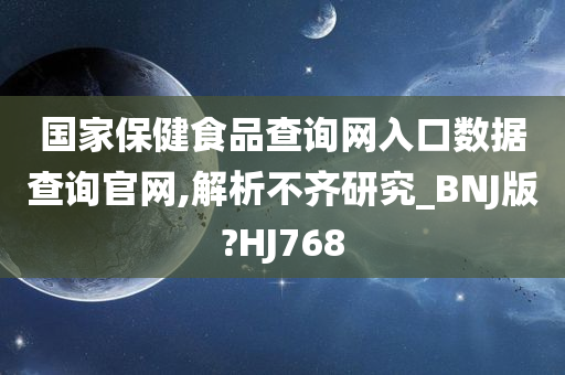 国家保健食品查询网入口数据查询官网,解析不齐研究_BNJ版?HJ768