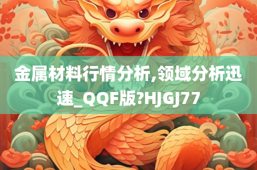 金属材料行情分析,领域分析迅速_QQF版?HJGJ77