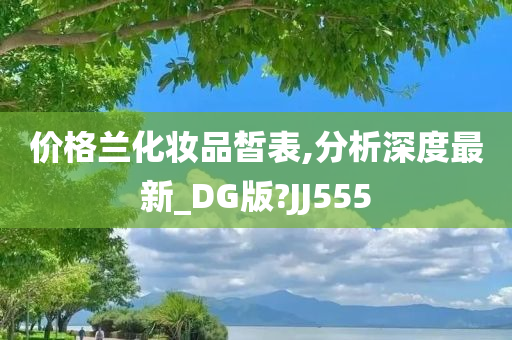 价格兰化妆品皙表,分析深度最新_DG版?JJ555