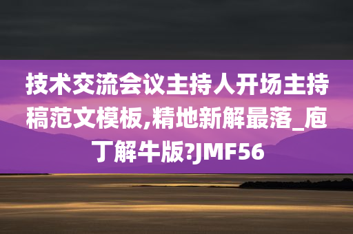 技术交流会议主持人开场主持稿范文模板,精地新解最落_庖丁解牛版?JMF56