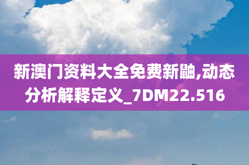 新澳门资料大全免费新鼬,动态分析解释定义_7DM22.516