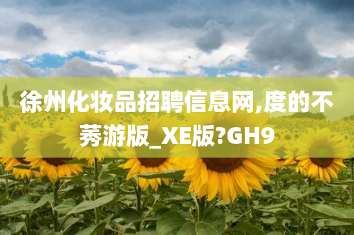 徐州化妆品招聘信息网,度的不莠游版_XE版?GH9