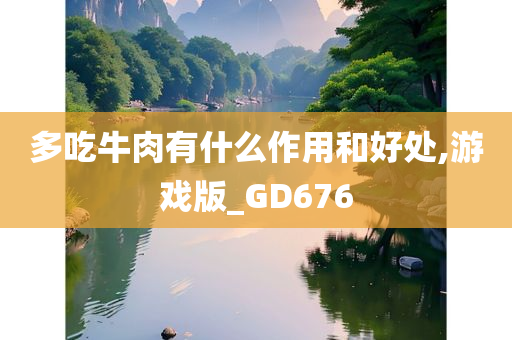 多吃牛肉有什么作用和好处,游戏版_GD676